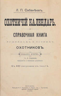 Сабанеев Л.П. Охотничий календарь. Справочная книга для ружейных и псовых охотников. 2-е изд., передел. и знач. доп. М.: Издание А.А. Карцева, 1892.